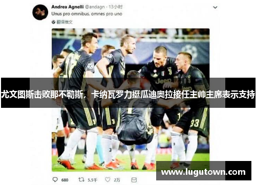 尤文图斯击败那不勒斯，卡纳瓦罗力挺瓜迪奥拉接任主帅主席表示支持