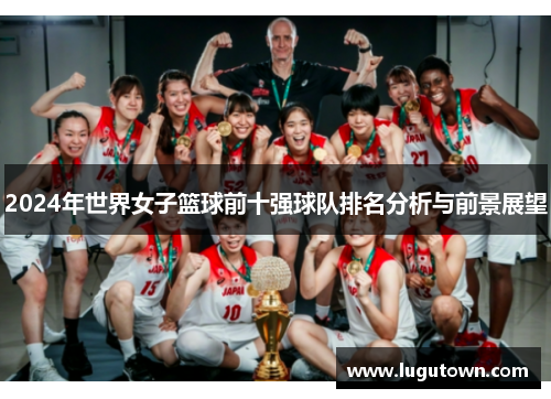 2024年世界女子篮球前十强球队排名分析与前景展望