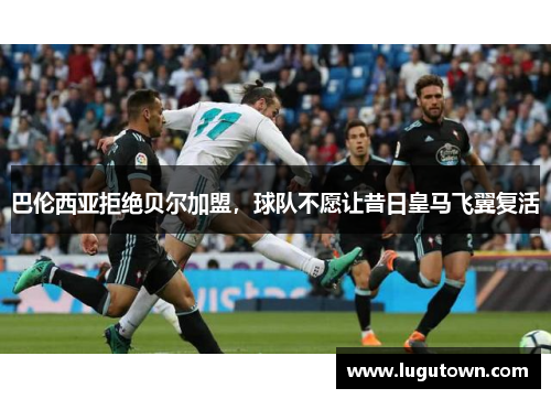 巴伦西亚拒绝贝尔加盟，球队不愿让昔日皇马飞翼复活
