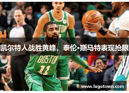 凯尔特人战胜黄蜂，泰伦·斯马特表现抢眼
