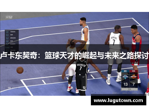 卢卡东契奇：篮球天才的崛起与未来之路探讨