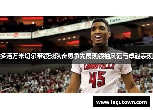 多诺万米切尔带领球队奋勇争先展现领袖风范与卓越表现