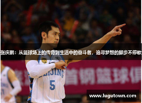 张庆鹏：从篮球场上的传奇到生活中的奋斗者，追寻梦想的脚步不停歇
