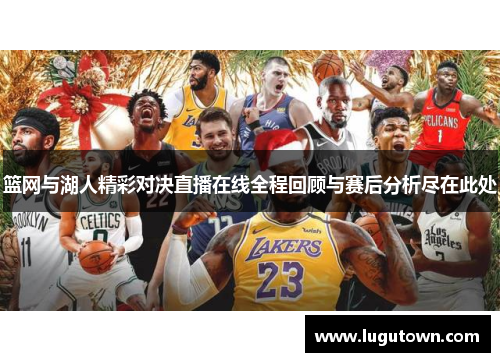 篮网与湖人精彩对决直播在线全程回顾与赛后分析尽在此处
