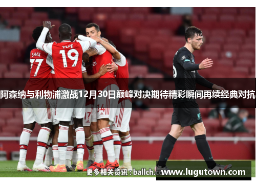 阿森纳与利物浦激战12月30日巅峰对决期待精彩瞬间再续经典对抗