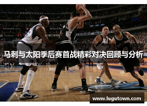 马刺与太阳季后赛首战精彩对决回顾与分析