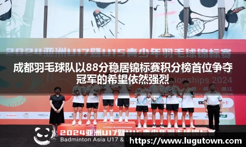 成都羽毛球队以88分稳居锦标赛积分榜首位争夺冠军的希望依然强烈