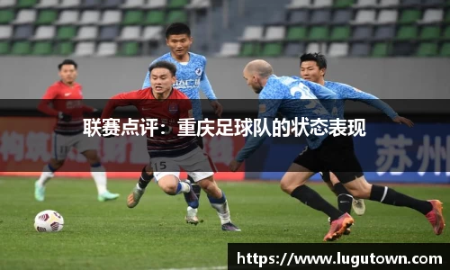 联赛点评：重庆足球队的状态表现