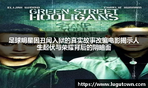 足球明星因丑闻入狱的真实故事改编电影揭示人生起伏与荣耀背后的阴暗面