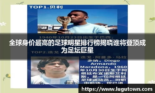 全球身价最高的足球明星排行榜揭晓谁将登顶成为足坛巨星
