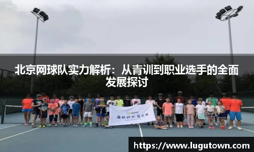 北京网球队实力解析：从青训到职业选手的全面发展探讨