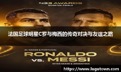 法国足球明星C罗与梅西的传奇对决与友谊之路
