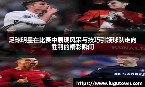足球明星在比赛中展现风采与技巧引领球队走向胜利的精彩瞬间